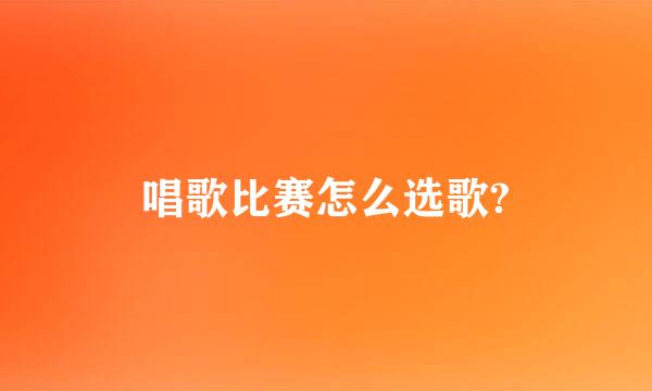 唱歌比赛怎么选歌?