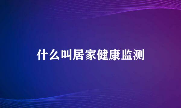 什么叫居家健康监测