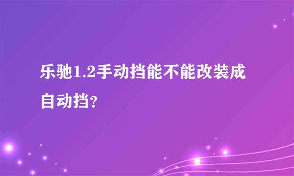 乐驰1.2手动挡能不能改装成自动挡？