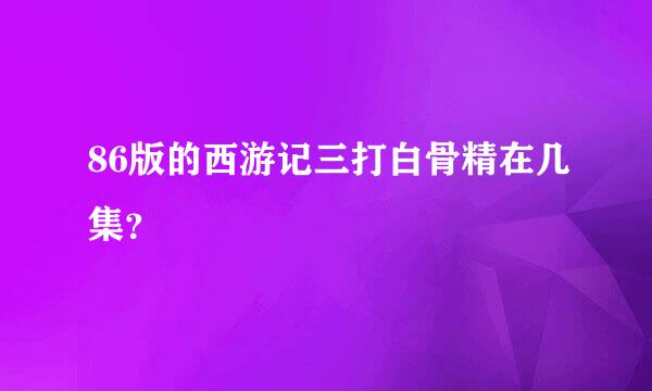 86版的西游记三打白骨精在几集？