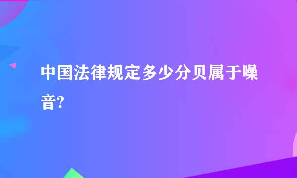 中国法律规定多少分贝属于噪音?