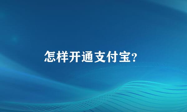 怎样开通支付宝？