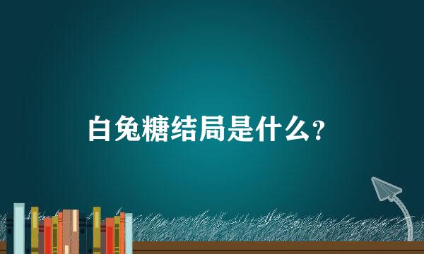 白兔糖结局是什么？