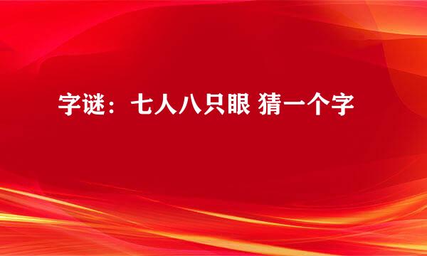 字谜：七人八只眼 猜一个字