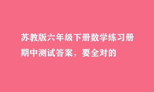 苏教版六年级下册数学练习册期中测试答案，要全对的