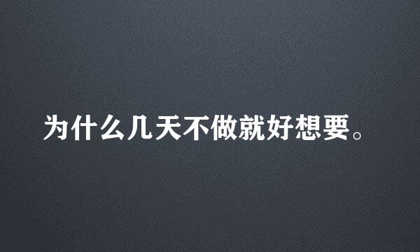 为什么几天不做就好想要。