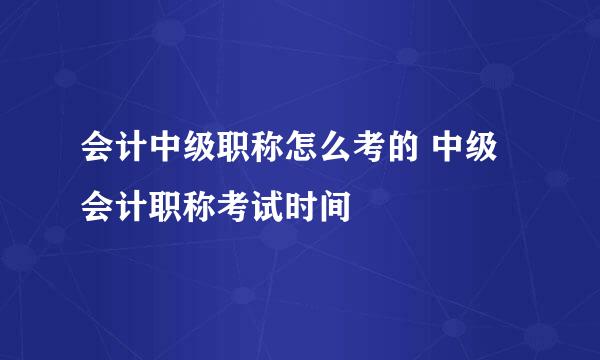 会计中级职称怎么考的 中级会计职称考试时间