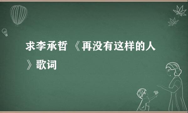 求李承哲 《再没有这样的人》歌词