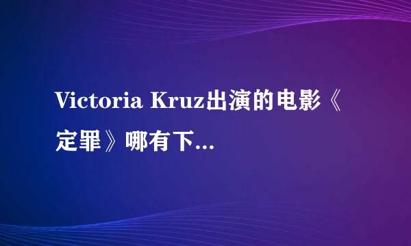 Victoria Kruz出演的电影《定罪》哪有下载~50分，急！