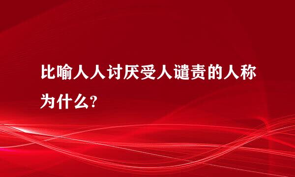 比喻人人讨厌受人谴责的人称为什么?