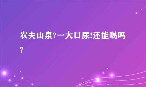 农夫山泉?一大口尿!还能喝吗?