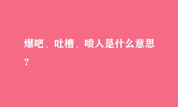 爆吧、吐槽、喷人是什么意思？