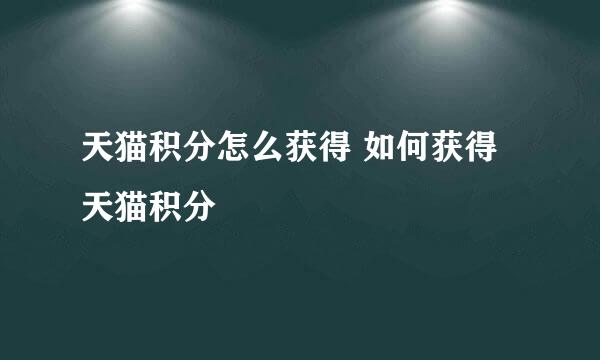 天猫积分怎么获得 如何获得天猫积分