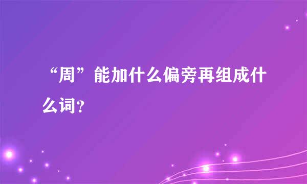 “周”能加什么偏旁再组成什么词？