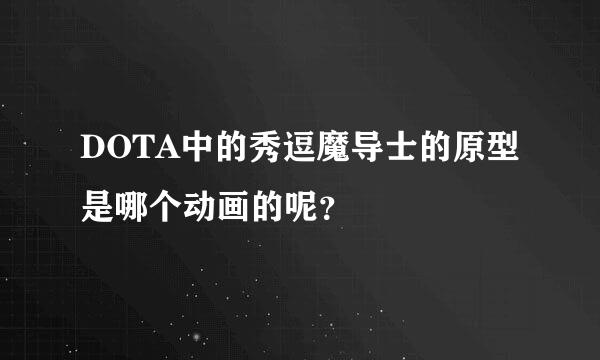 DOTA中的秀逗魔导士的原型是哪个动画的呢？