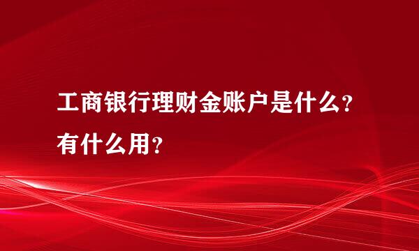 工商银行理财金账户是什么？有什么用？