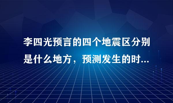 李四光预言的四个地震区分别是什么地方，预测发生的时间大约是？