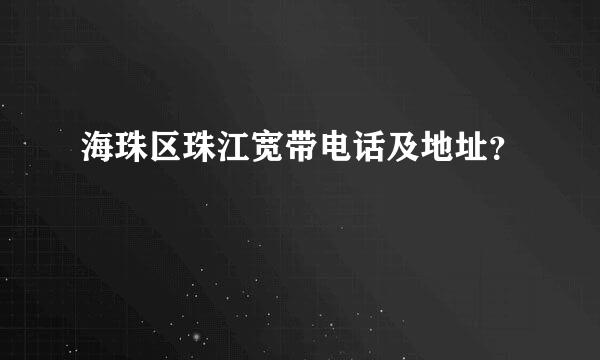 海珠区珠江宽带电话及地址？