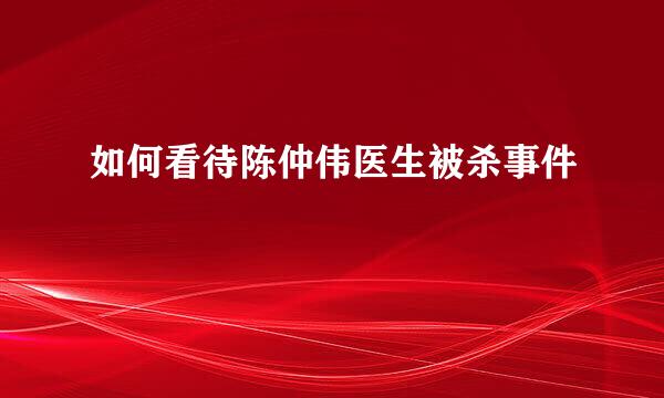 如何看待陈仲伟医生被杀事件