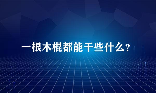 一根木棍都能干些什么？