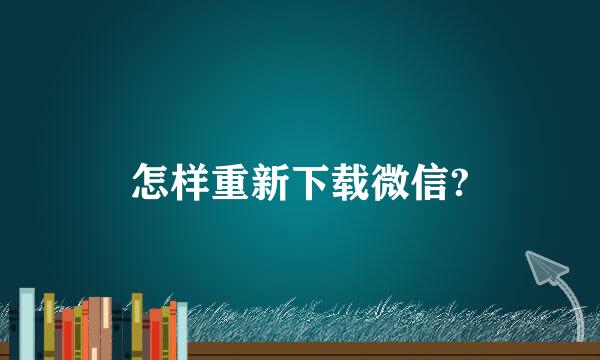 怎样重新下载微信?