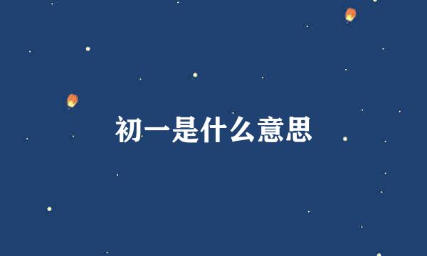 初一是什么意思