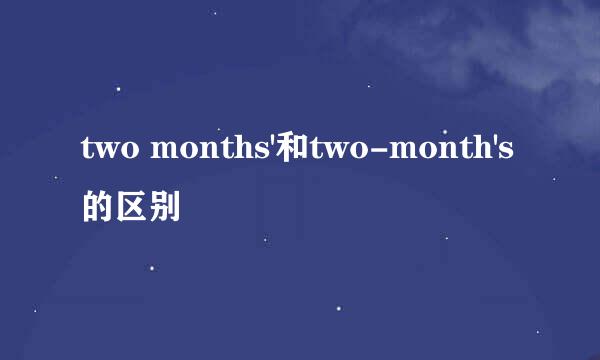 two months'和two-month's的区别