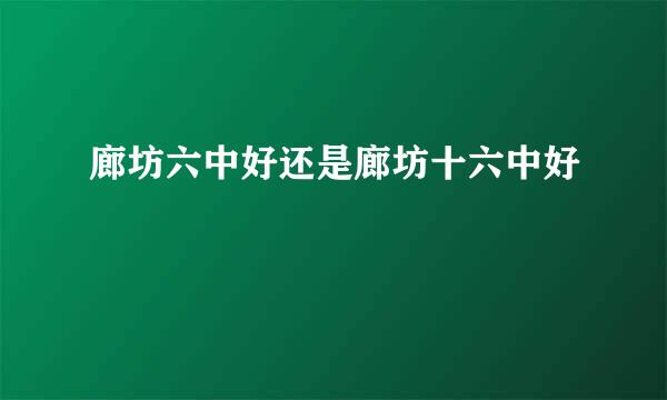 廊坊六中好还是廊坊十六中好