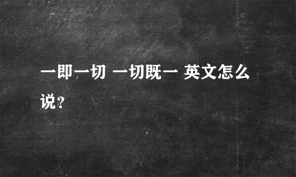 一即一切 一切既一 英文怎么说？