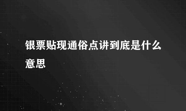 银票贴现通俗点讲到底是什么意思