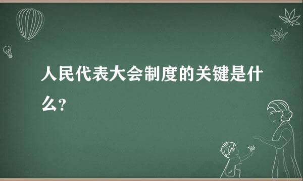 人民代表大会制度的关键是什么？