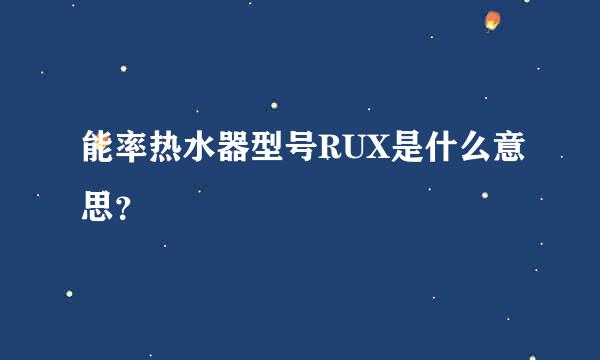 能率热水器型号RUX是什么意思？