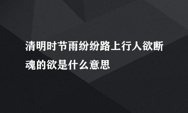 清明时节雨纷纷路上行人欲断魂的欲是什么意思