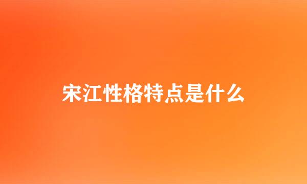 宋江性格特点是什么