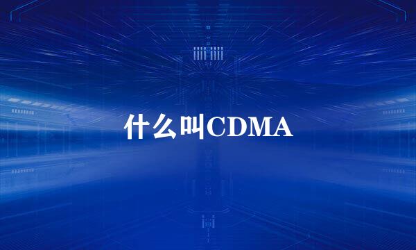 什么叫CDMA