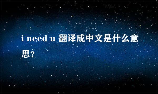 i need u 翻译成中文是什么意思？