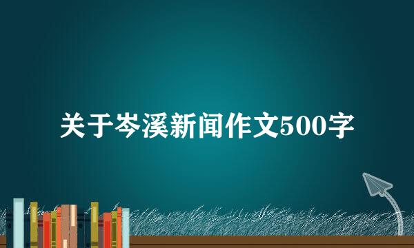 关于岑溪新闻作文500字