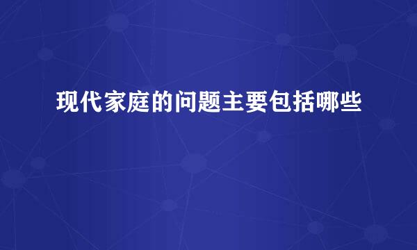 现代家庭的问题主要包括哪些