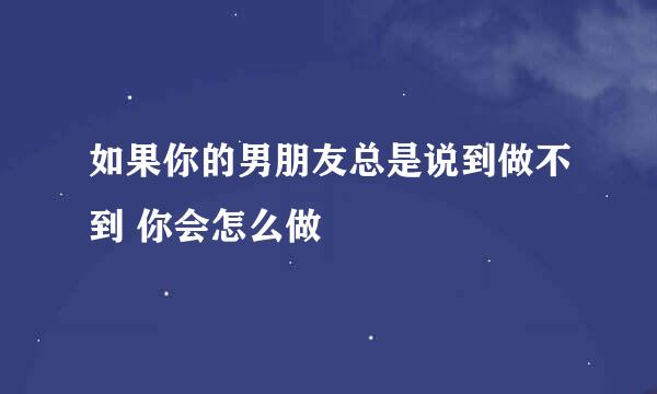 如果你的男朋友总是说到做不到 你会怎么做