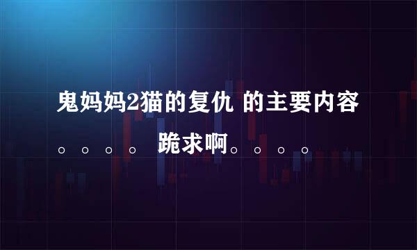 鬼妈妈2猫的复仇 的主要内容。。。。 跪求啊。。。。