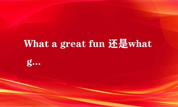 What a great fun 还是what great fun