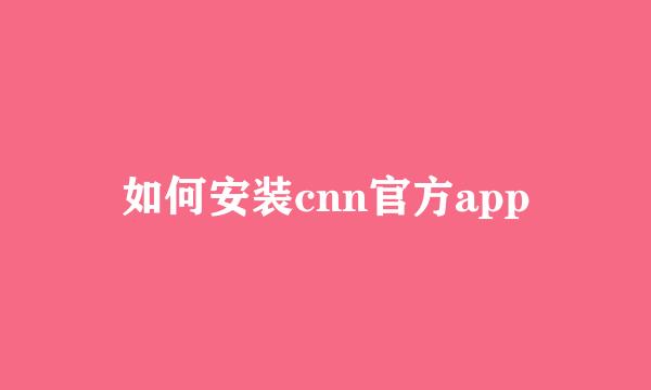 如何安装cnn官方app