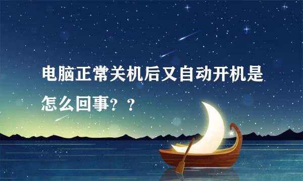 电脑正常关机后又自动开机是怎么回事？？