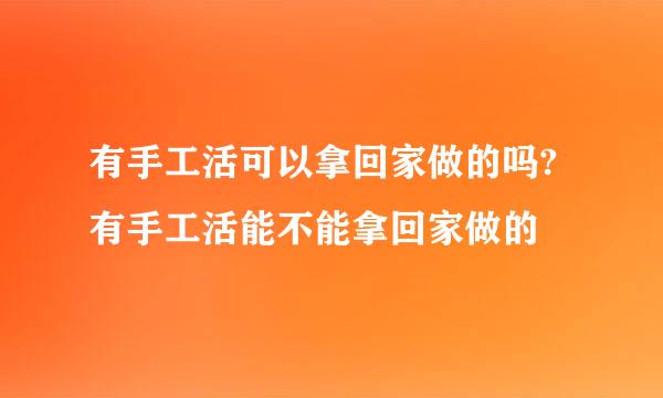 有手工活可以拿回家做的吗?有手工活能不能拿回家做的