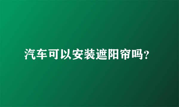 汽车可以安装遮阳帘吗？