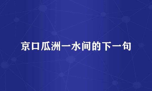 京口瓜洲一水间的下一句