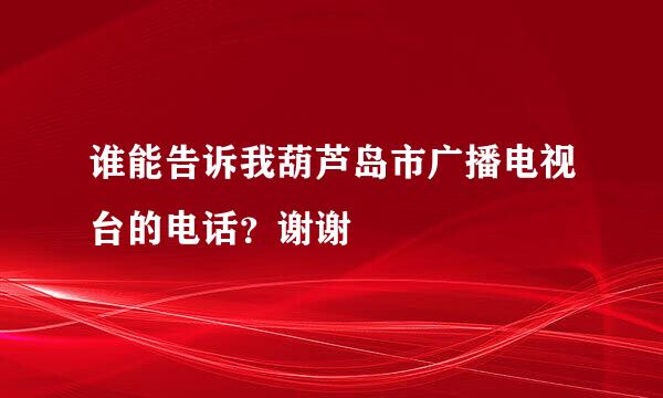 谁能告诉我葫芦岛市广播电视台的电话？谢谢