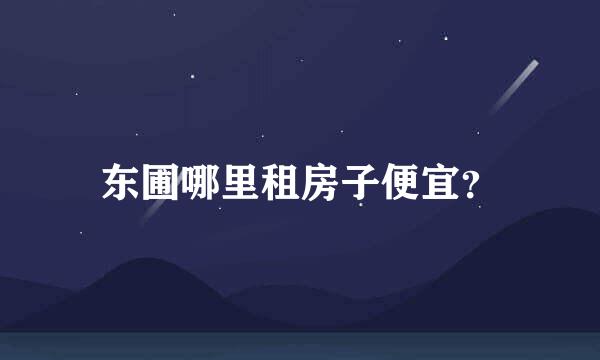 东圃哪里租房子便宜？