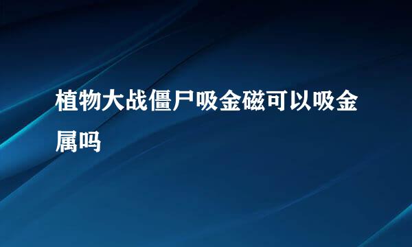 植物大战僵尸吸金磁可以吸金属吗