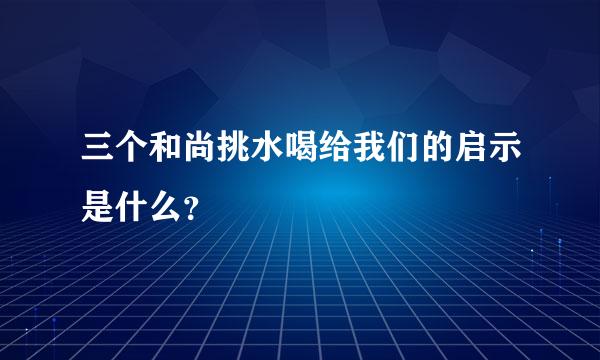 三个和尚挑水喝给我们的启示是什么？